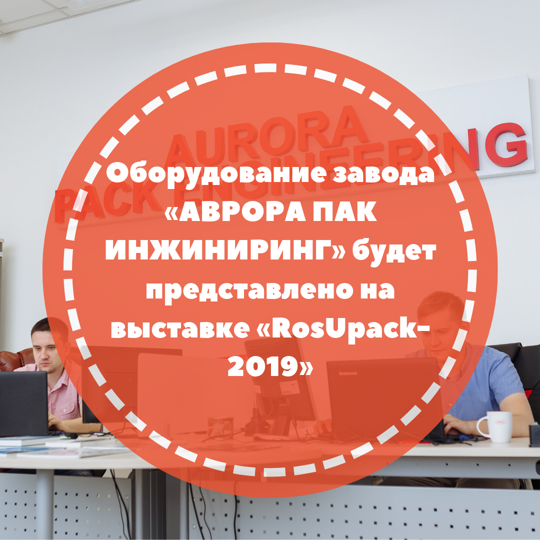 Оборудование завода «АВРОРА ПАК ИНЖИНИРИНГ» будет представлено на выставке «RosUpack-2019»
