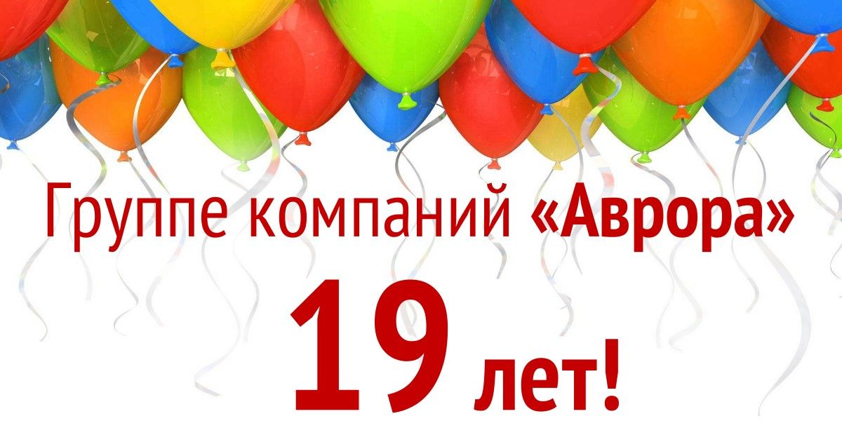 Группе компаний «АВРОРА» 19 лет!
